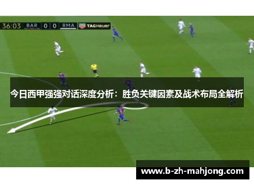 今日西甲强强对话深度分析：胜负关键因素及战术布局全解析