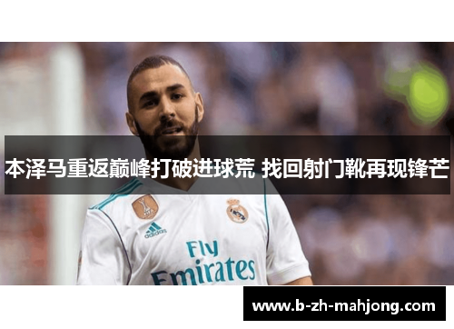 本泽马重返巅峰打破进球荒 找回射门靴再现锋芒