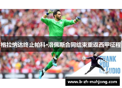 格拉纳达终止帕科·洛佩斯合同结束重返西甲征程