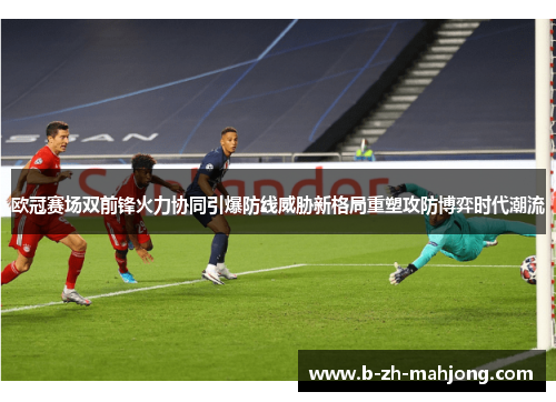欧冠赛场双前锋火力协同引爆防线威胁新格局重塑攻防博弈时代潮流