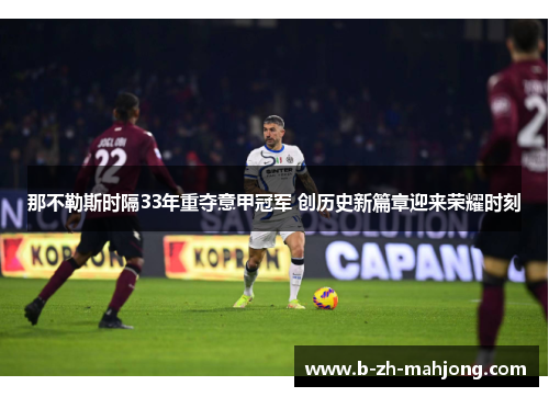 那不勒斯时隔33年重夺意甲冠军 创历史新篇章迎来荣耀时刻