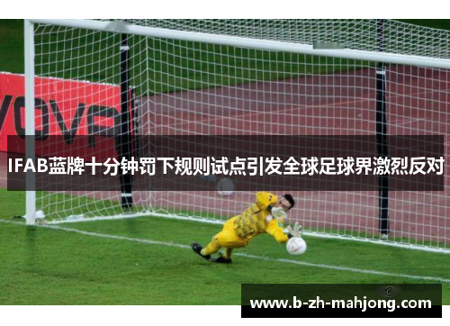 IFAB蓝牌十分钟罚下规则试点引发全球足球界激烈反对