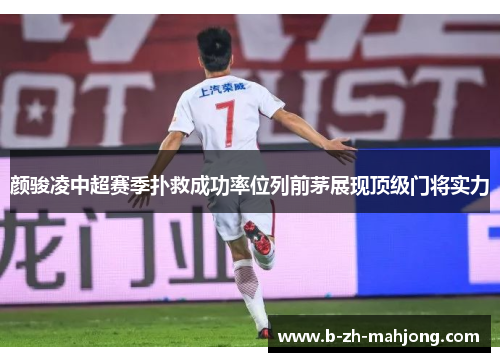 颜骏凌中超赛季扑救成功率位列前茅展现顶级门将实力