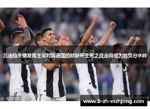 吕迪格关键发挥主宰对阵德国的欧联杯生死之战走向成为胜负分水岭 吕迪格关键发挥主宰对阵德国的欧联杯生死之战走向成为胜负分水岭