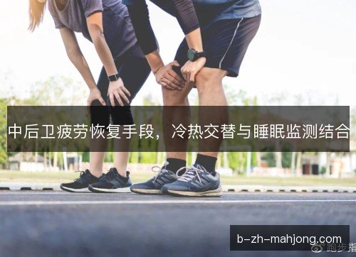 中后卫疲劳恢复手段，冷热交替与睡眠监测结合